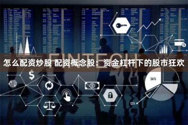怎么配资炒股 配资概念股：资金杠杆下的股市狂欢