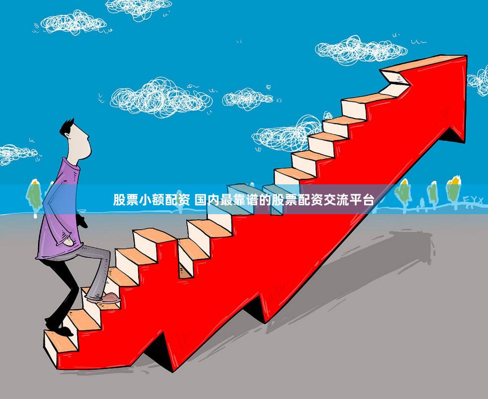 股票小额配资 国内最靠谱的股票配资交流平台