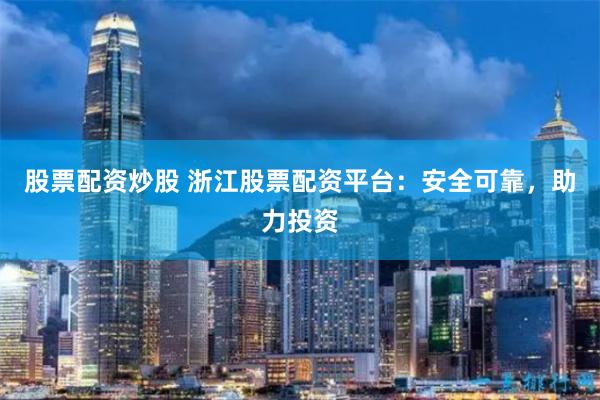 股票配资炒股 浙江股票配资平台：安全可靠，助力投资