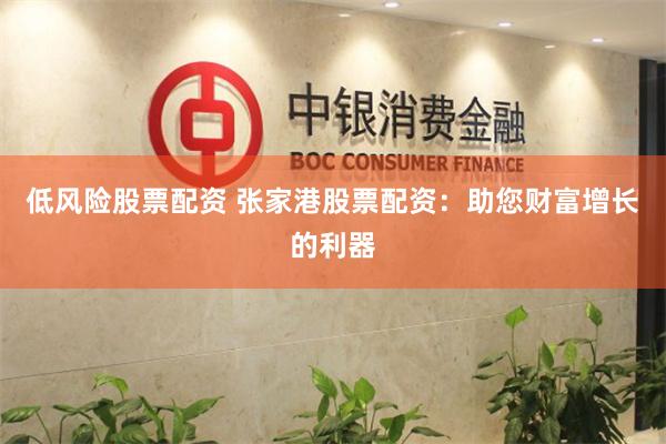 低风险股票配资 张家港股票配资：助您财富增长的利器