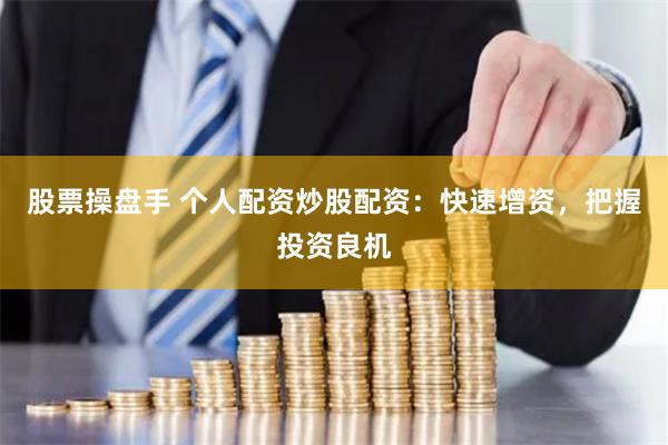 股票操盘手 个人配资炒股配资：快速增资，把握投资良机