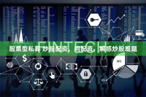 股票型私募 炒股配资，问配资，解惑炒股难题