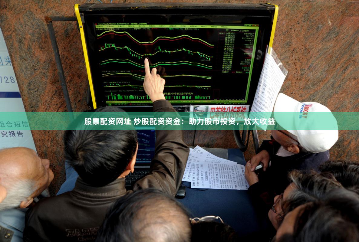 股票配资网址 炒股配资资金：助力股市投资，放大收益