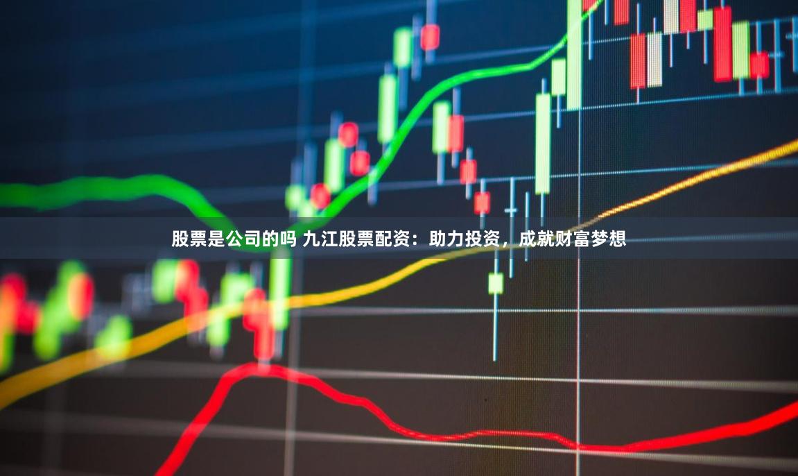股票是公司的吗 九江股票配资：助力投资，成就财富梦想