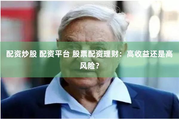 配资炒股 配资平台 股票配资理财：高收益还是高风险？
