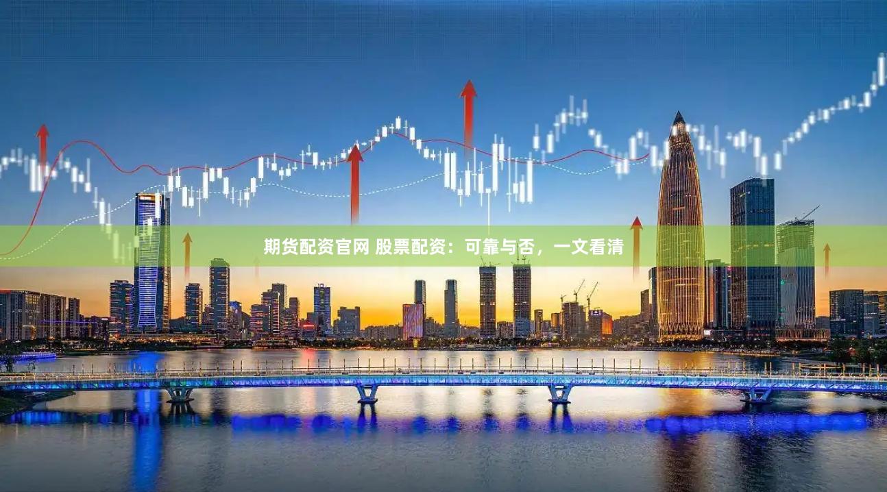 期货配资官网 股票配资：可靠与否，一文看清