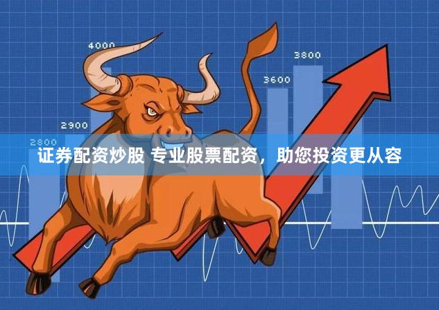 证券配资炒股 专业股票配资，助您投资更从容