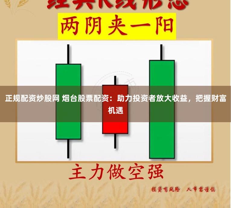 正规配资炒股网 烟台股票配资：助力投资者放大收益，把握财富机遇