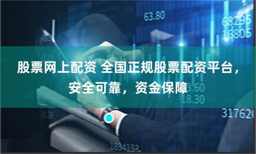 股票网上配资 全国正规股票配资平台，安全可靠，资金保障