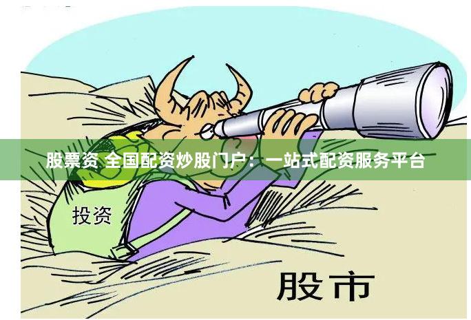 股票资 全国配资炒股门户：一站式配资服务平台