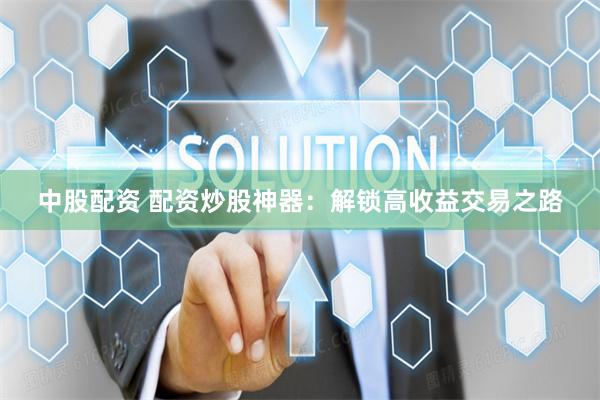 中股配资 配资炒股神器：解锁高收益交易之路