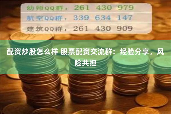 配资炒股怎么样 股票配资交流群：经验分享，风险共担