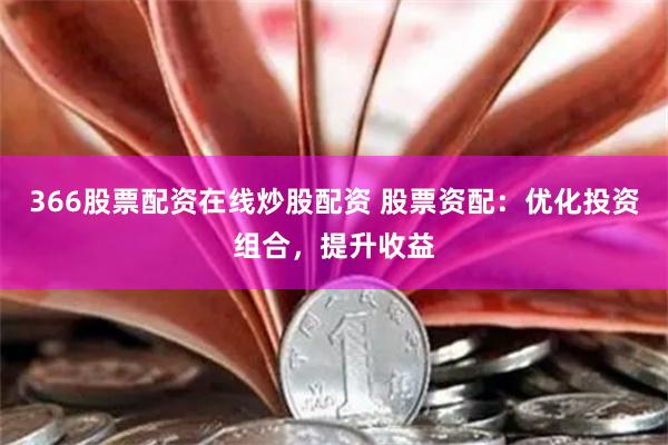 366股票配资在线炒股配资 股票资配:优化投资组合,提升收益