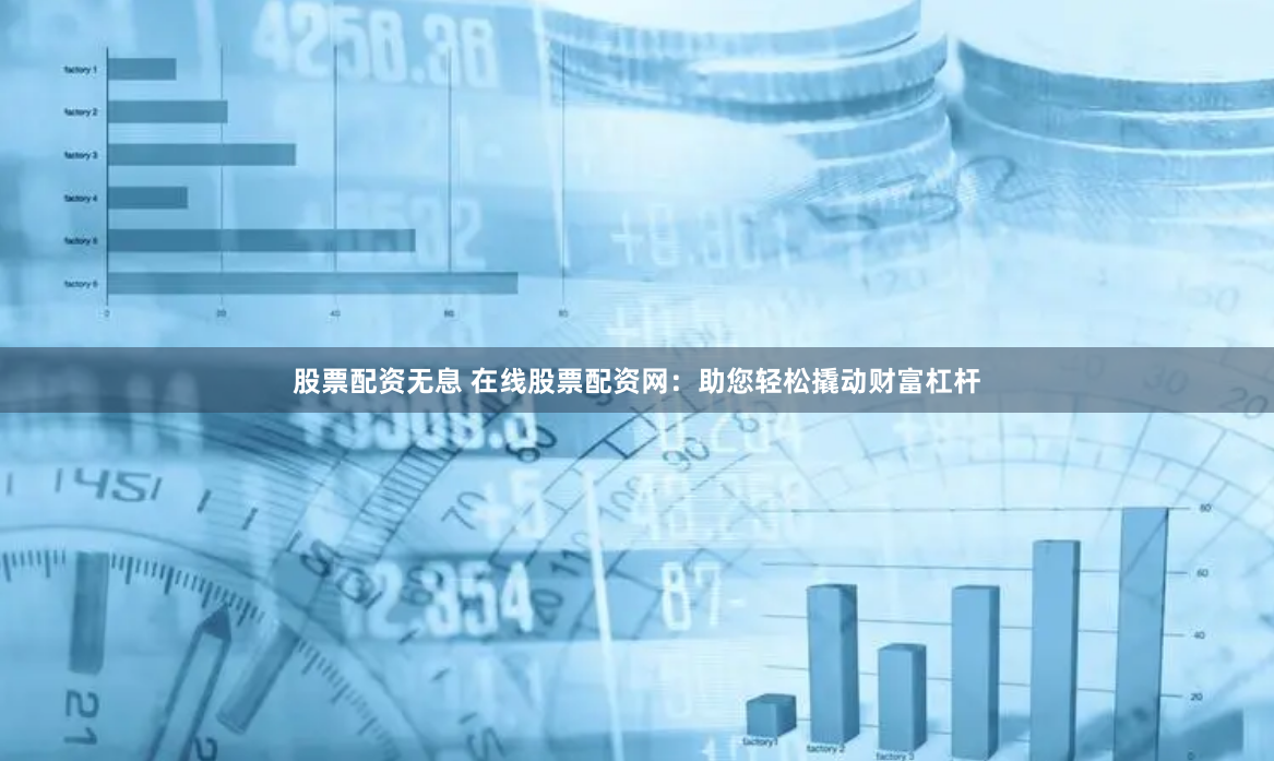 股票配资无息 在线股票配资网：助您轻松撬动财富杠杆