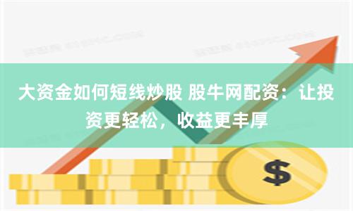 大资金如何短线炒股 股牛网配资：让投资更轻松，收益更丰厚
