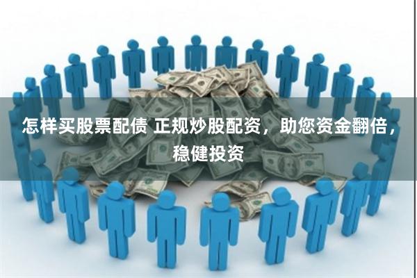 怎样买股票配债 正规炒股配资，助您资金翻倍，稳健投资