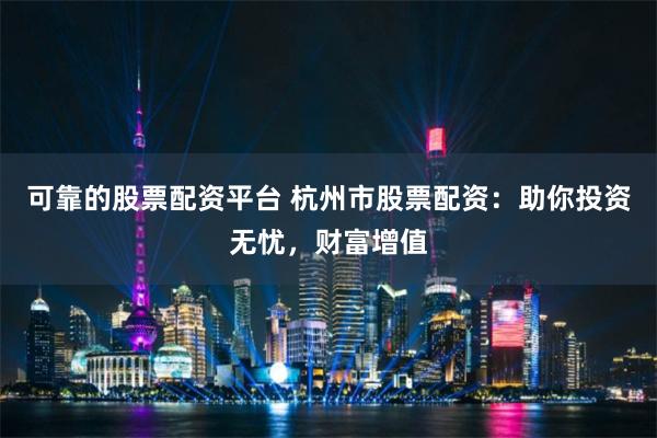 可靠的股票配资平台 杭州市股票配资:助你投资无忧,财富增值