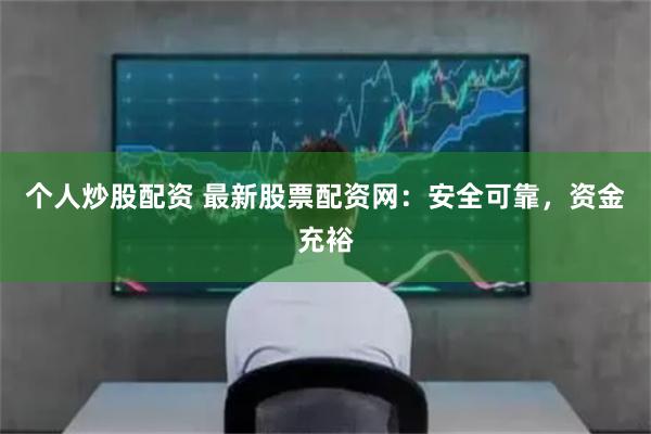 个人炒股配资 最新股票配资网:安全可靠,资金充裕
