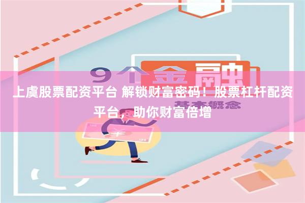 上虞股票配资平台 解锁财富密码！股票杠杆配资平台，助你财富倍增