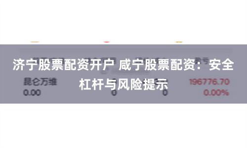 济宁股票配资开户 咸宁股票配资：安全杠杆与风险提示