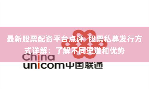 最新股票配资平台点评  股票私募发行方式详解：了解不同渠道和优势