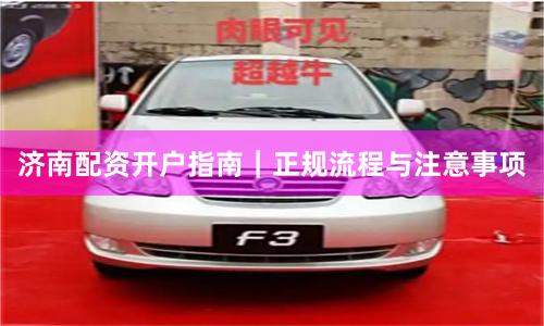 济南配资开户指南｜正规流程与注意事项