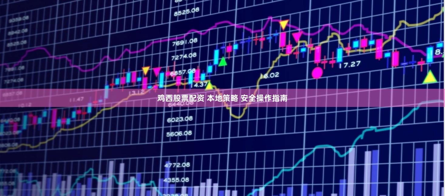 鸡西股票配资 本地策略 安全操作指南