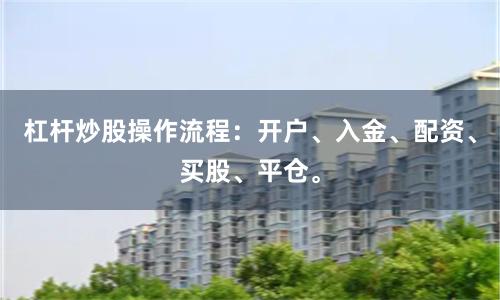 杠杆炒股操作流程:开户、入金、配资、买股、平仓。