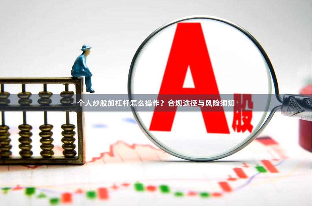个人炒股加杠杆怎么操作？合规途径与风险须知