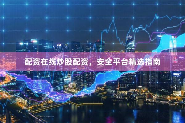 配资在线炒股配资，安全平台精选指南