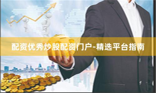配资优秀炒股配资门户-精选平台指南
