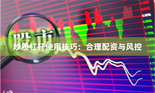 炒股杠杆使用技巧：合理配资与风控
