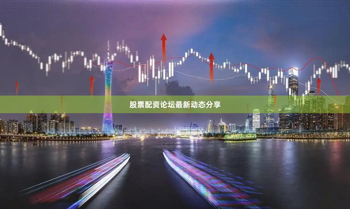股票配资论坛最新动态分享