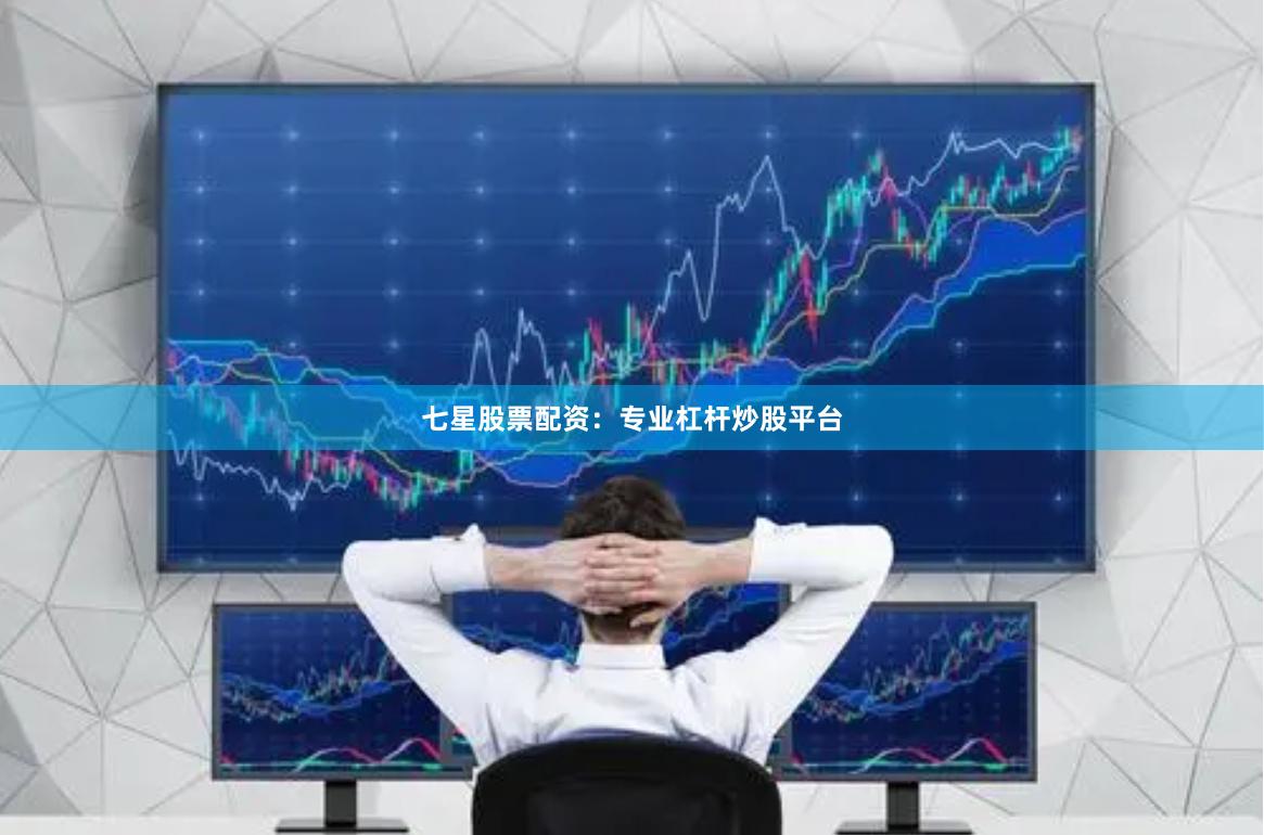 七星股票配资：专业杠杆炒股平台