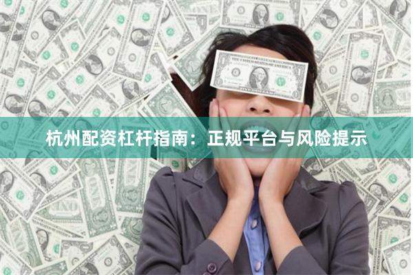 杭州配资杠杆指南：正规平台与风险提示