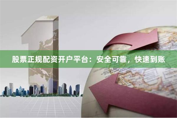 股票正规配资开户平台：安全可靠，快速到账