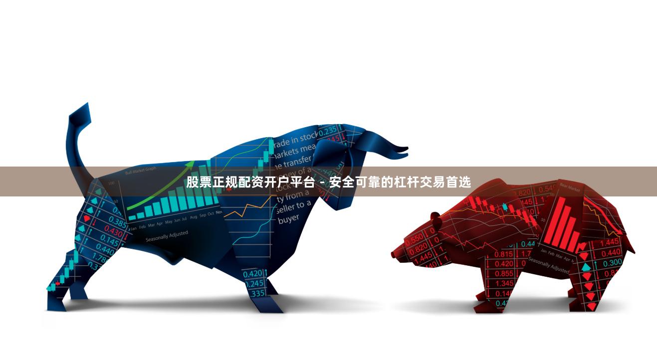 股票正规配资开户平台 - 安全可靠的杠杆交易首选
