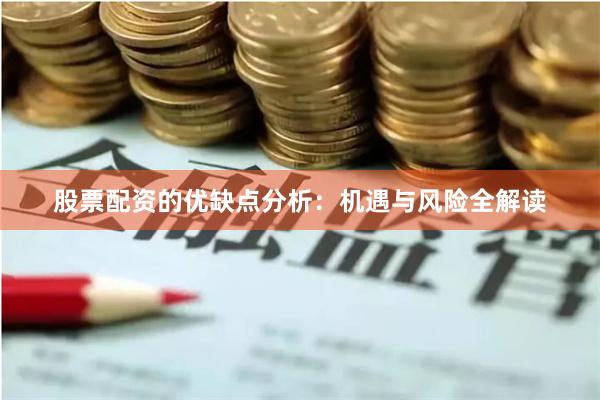股票配资的优缺点分析：机遇与风险全解读