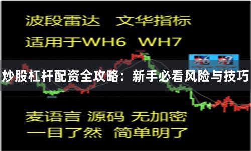 炒股杠杆配资全攻略：新手必看风险与技巧