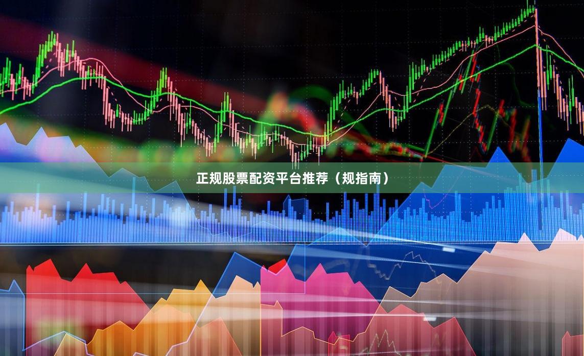 正规股票配资平台推荐（规指南）
