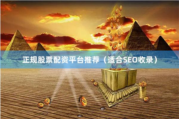 正规股票配资平台推荐（适合SEO收录）