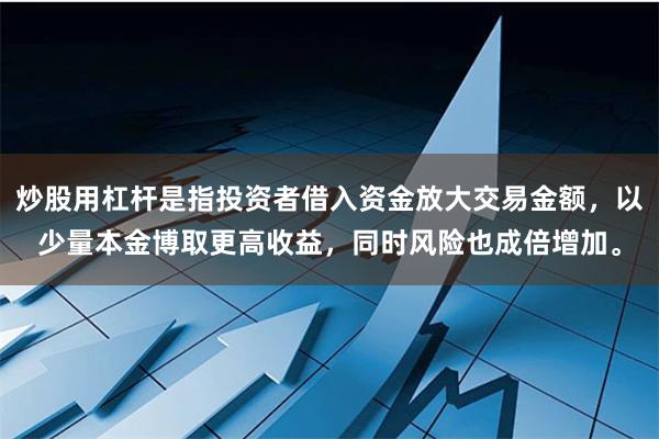炒股用杠杆是指投资者借入资金放大交易金额，以少量本金博取更高收益，同时风险也成倍增加。