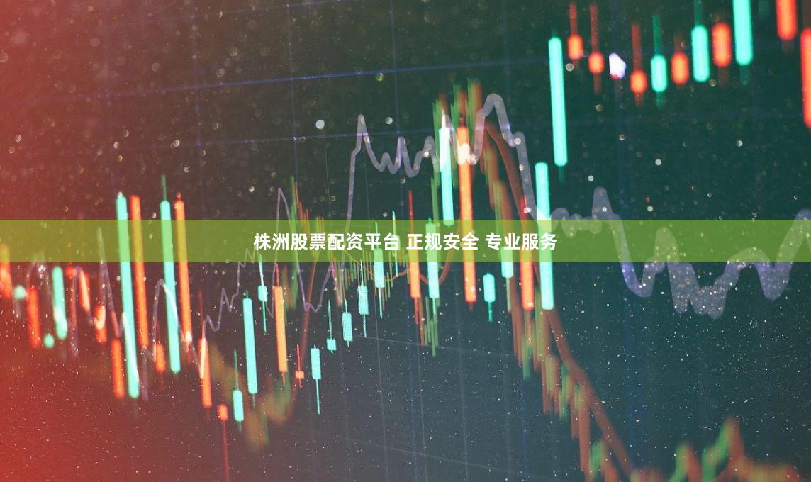 株洲股票配资平台 正规安全 专业服务
