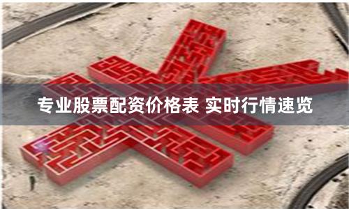 专业股票配资价格表 实时行情速览