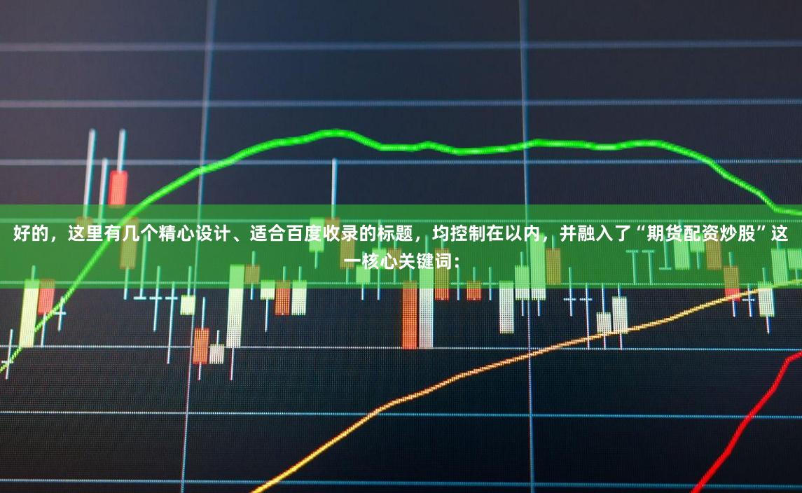 好的，这里有几个精心设计、适合百度收录的标题，均控制在以内，并融入了“期货配资炒股”这一核心关键词：