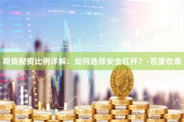 期货配资比例详解：如何选择安全杠杆？-百度收录