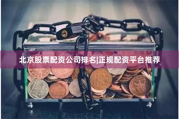 北京股票配资公司排名|正规配资平台推荐