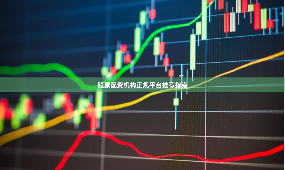 股票配资机构正规平台推荐指南