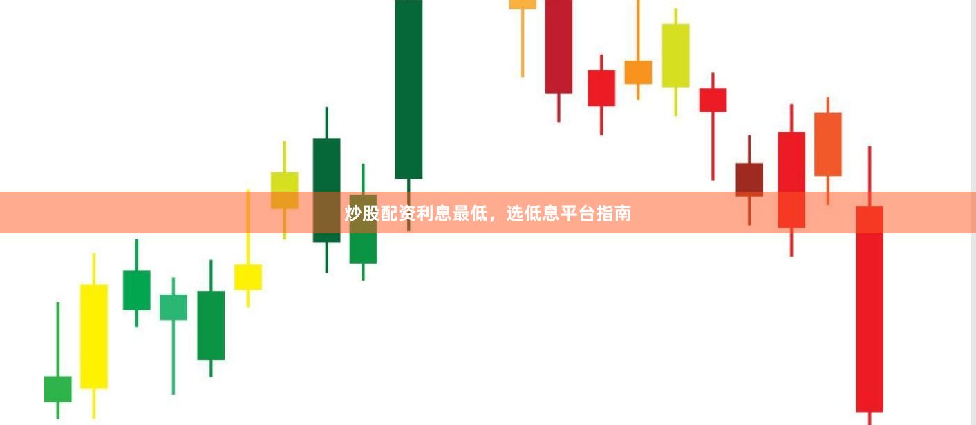 炒股配资利息最低，选低息平台指南