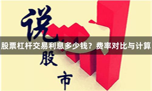 股票杠杆交易利息多少钱？费率对比与计算